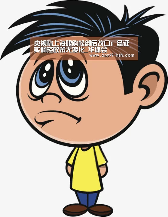 央视称上海限购松绑后改口:经证实调控政策无变化_华体会(图1) 华体会app