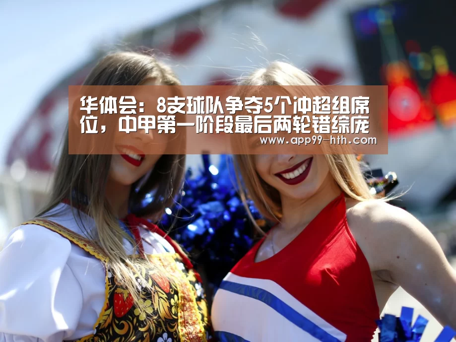 华体会:8支球队争夺5个冲超组席位,中甲第一阶段最后两轮错综庞大(图4) 华体会app