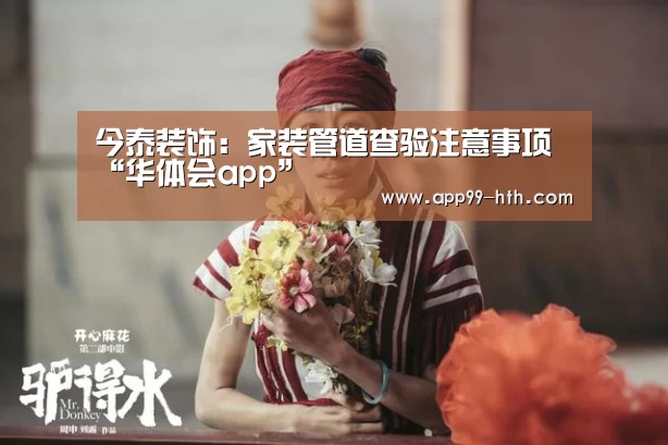 今泰装饰:家装管道查验注意事项“华体会app”(图2) 今泰装饰:家装管道查验注意事项“华体会app”(图2)
