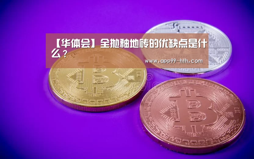 【华体会】全抛釉地砖的优缺点是什么?(图1) 华体会app
