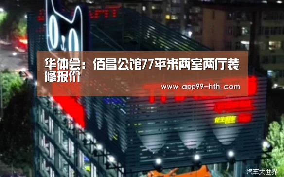 华体会:佰昌公馆77平米两室两厅装修报价(图1) 华体会